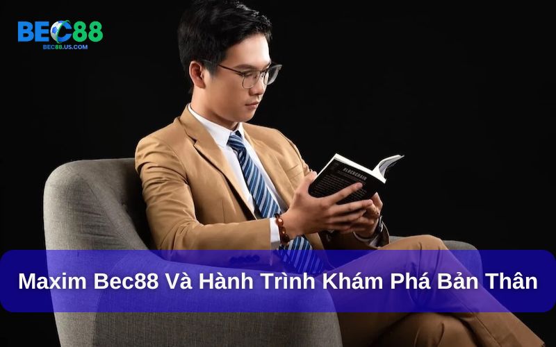 Hành trình khám phá bản thân của Maxim Bec88 Hành trình khám phá bản thân của Maxim Bec88